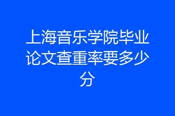 上海音乐学院毕业论文查重率要多少分