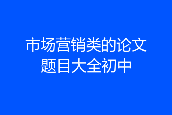 市场营销类的论文题目大全初中