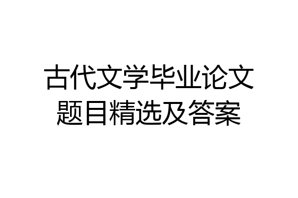 古代文学毕业论文题目精选及答案