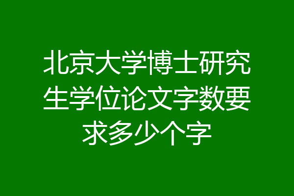 北京大学博士研究生学位论文字数要求多少个字