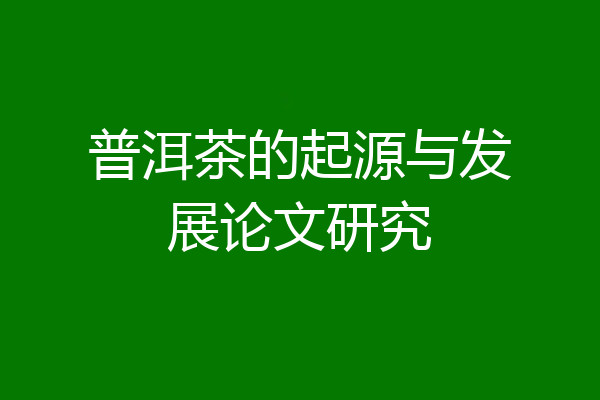 普洱茶的起源与发展论文研究