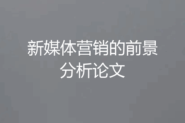 新媒体营销的前景分析论文