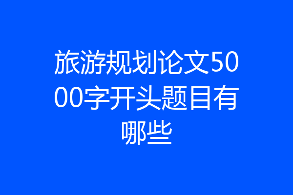 旅游规划论文5000字开头题目有哪些