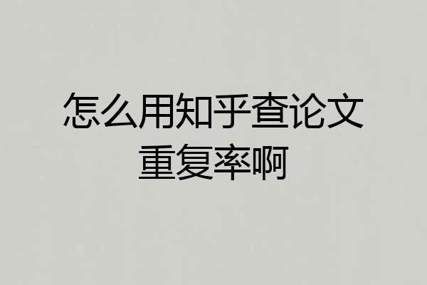 怎么用知乎查论文重复率啊