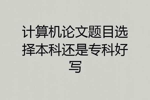 计算机论文题目选择本科还是专科好写