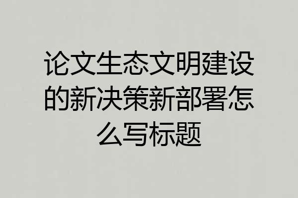 论文生态文明建设的新决策新部署怎么写标题