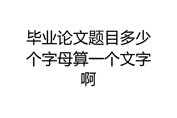 毕业论文题目多少个字母算一个文字啊