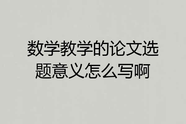 数学教学的论文选题意义怎么写啊