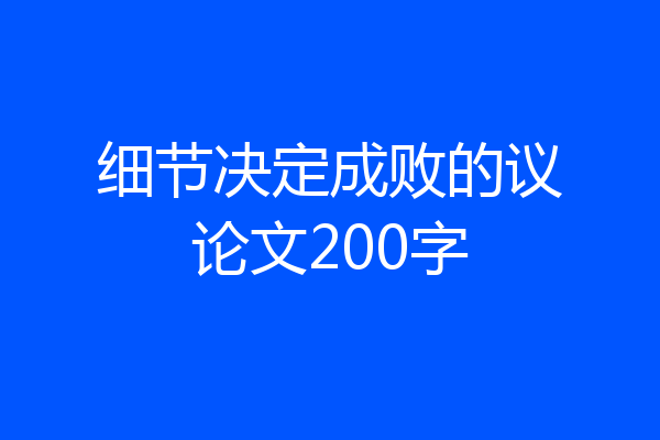 细节决定成败的议论文200字