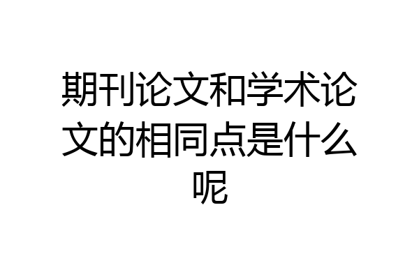 期刊论文和学术论文的相同点是什么呢
