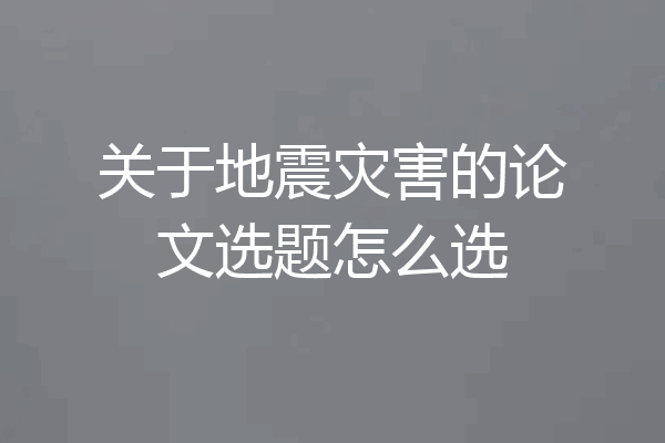 关于地震灾害的论文选题怎么选