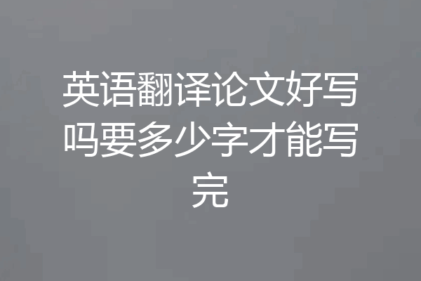 英语翻译论文好写吗要多少字才能写完