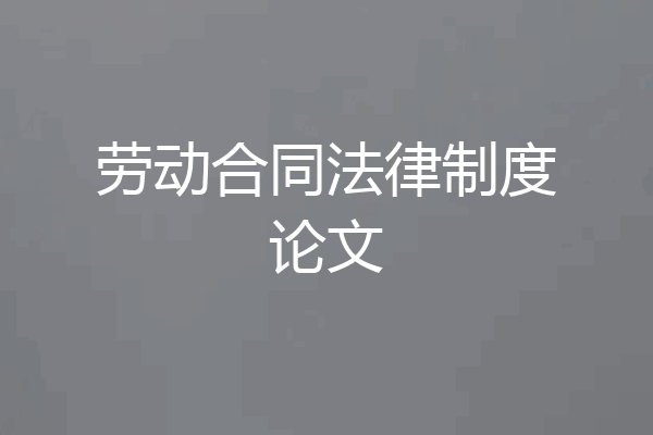 劳动合同法律制度论文