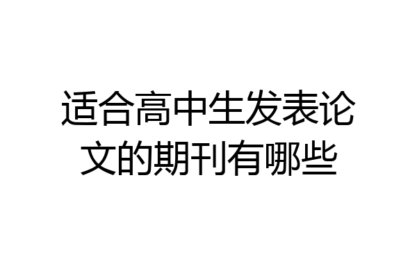 适合高中生发表论文的期刊有哪些