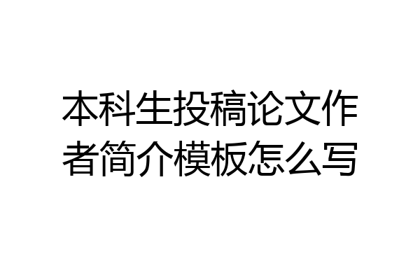 本科生投稿论文作者简介模板怎么写