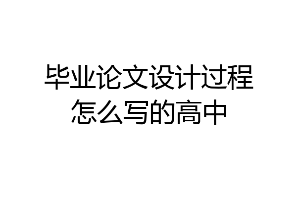 毕业论文设计过程怎么写的高中