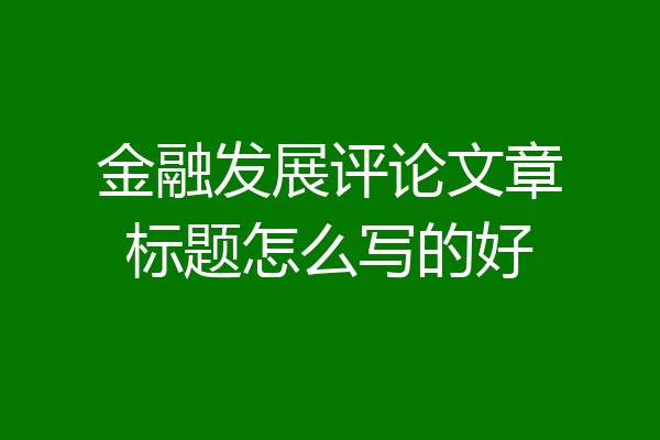 金融发展评论文章标题怎么写的好