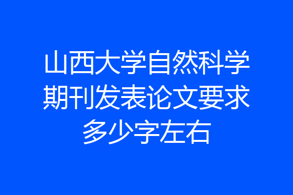 山西大学自然科学期刊发表论文要求多少字左右