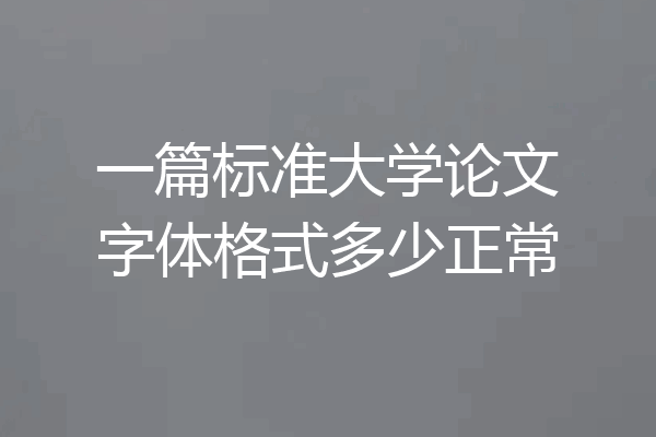 一篇标准大学论文字体格式多少正常