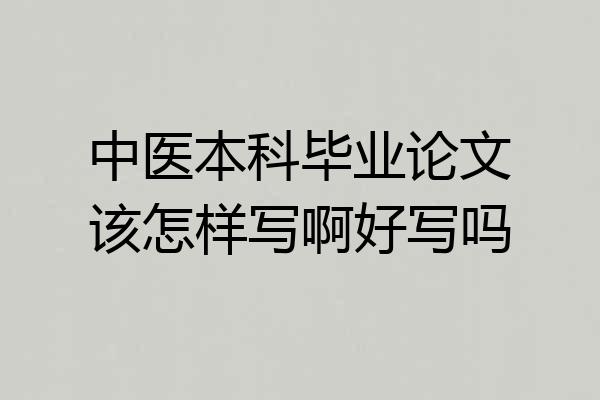 中医本科毕业论文该怎样写啊好写吗