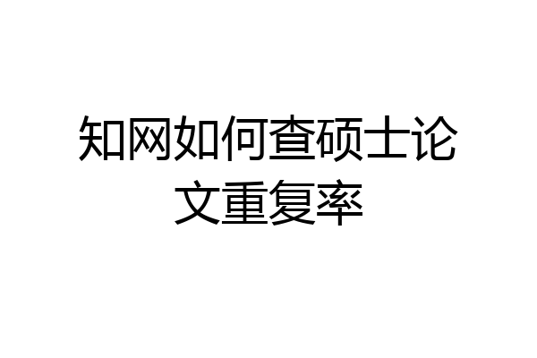 知网如何查硕士论文重复率