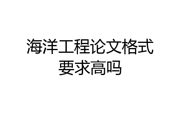 海洋工程论文格式要求高吗