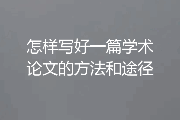 怎样写好一篇学术论文的方法和途径