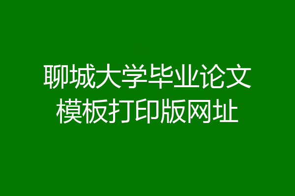 聊城大学毕业论文模板打印版网址