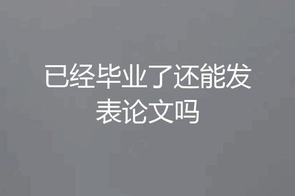 已经毕业了还能发表论文吗