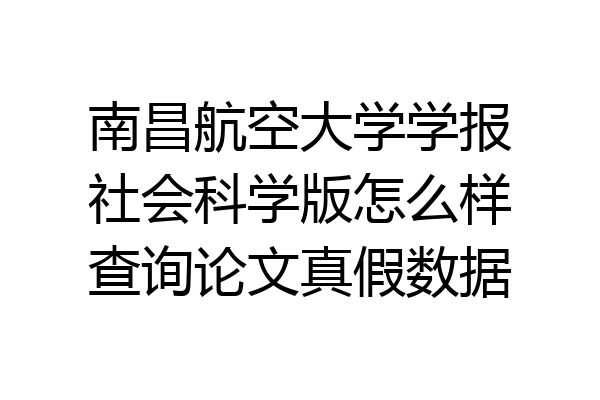 南昌航空大学学报社会科学版怎么样查询论文真假数据