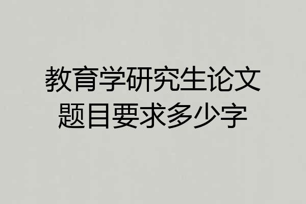 教育学研究生论文题目要求多少字