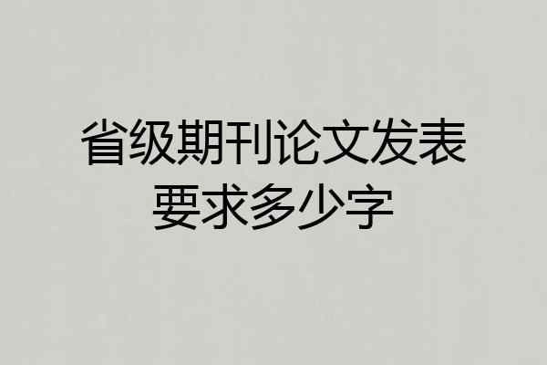 省级期刊论文发表要求多少字