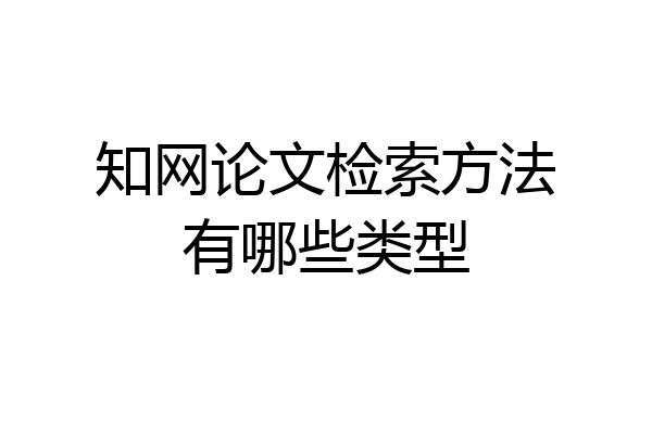 知网论文检索方法有哪些类型