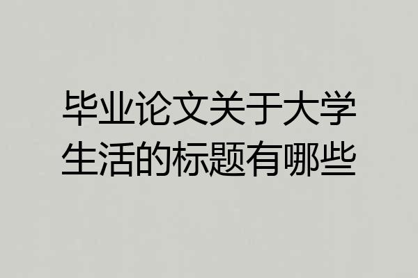 毕业论文关于大学生活的标题有哪些