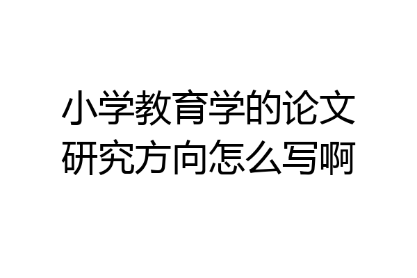 小学教育学的论文研究方向怎么写啊