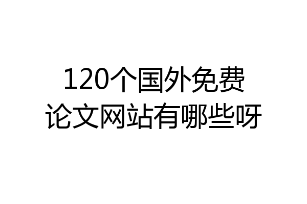 120个国外免费论文网站有哪些呀