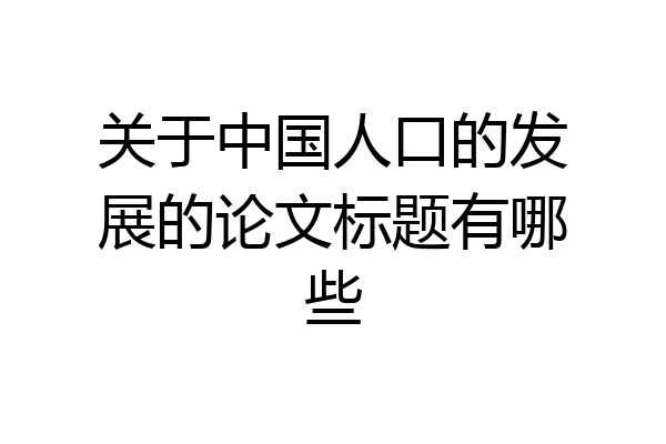 关于中国人口的发展的论文标题有哪些