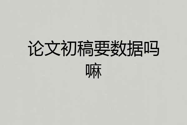 论文初稿要数据吗嘛