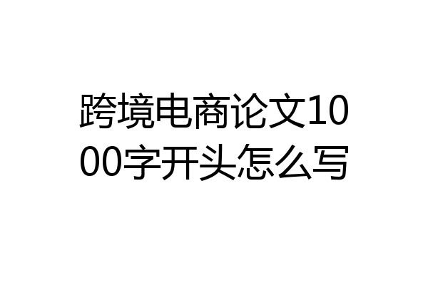 跨境电商论文1000字开头怎么写