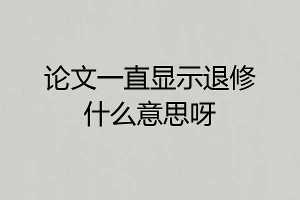 论文一直显示退修什么意思呀