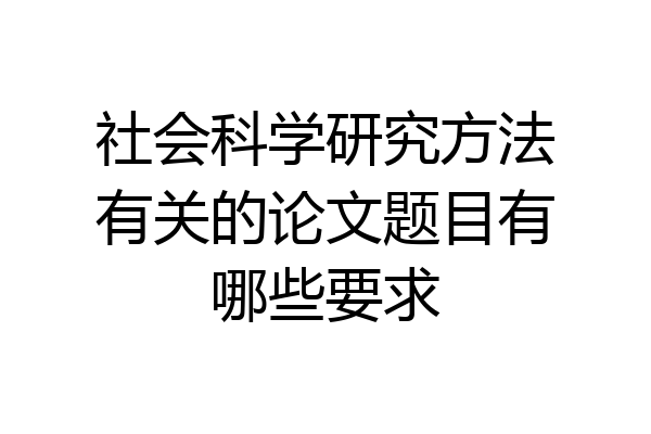 社会科学研究方法有关的论文题目有哪些要求