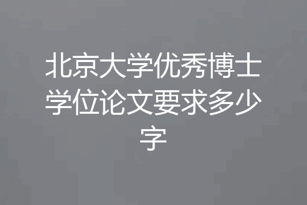 北京大学优秀博士学位论文要求多少字