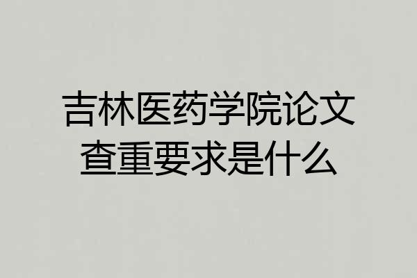 吉林医药学院论文查重要求是什么