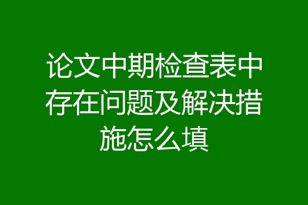 论文中期检查表中存在问题及解决措施怎么填
