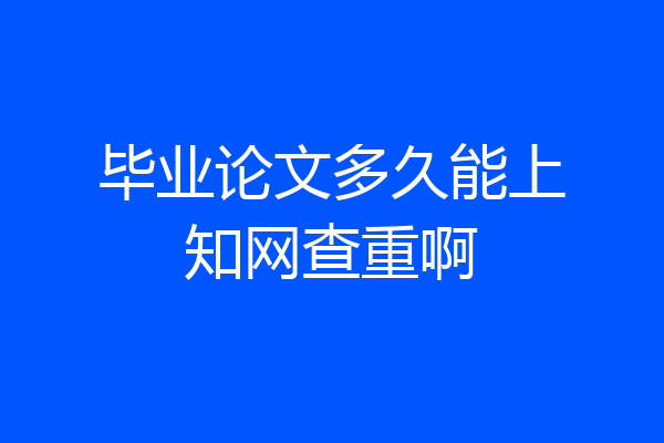 毕业论文多久能上知网查重啊