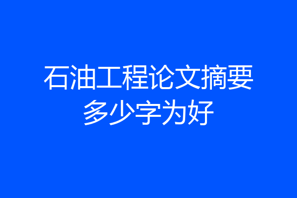 石油工程论文摘要多少字为好