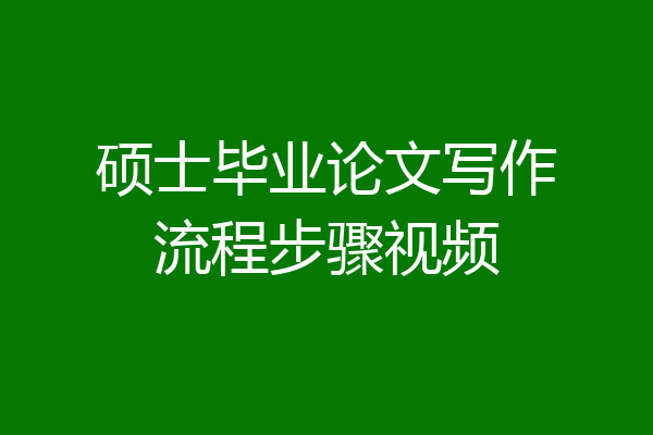 硕士毕业论文写作流程步骤视频