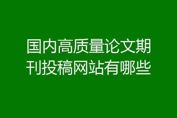国内高质量论文期刊投稿网站有哪些