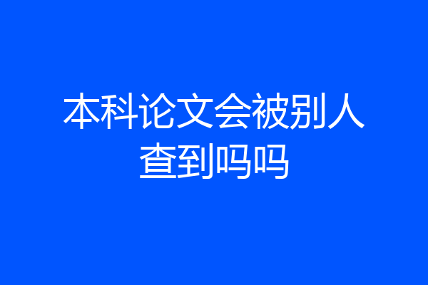 本科论文会被别人查到吗吗