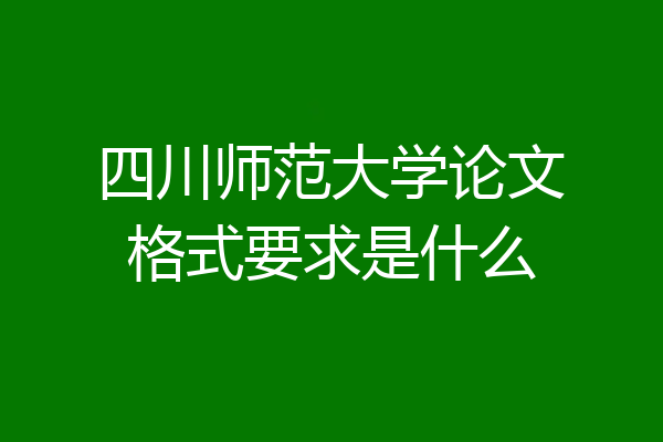 四川师范大学论文格式要求是什么